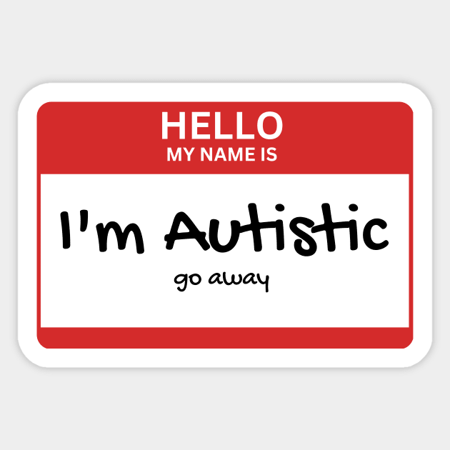 Copy of Hello my name is: Autistic. Go away Sticker by Sampson-et-al